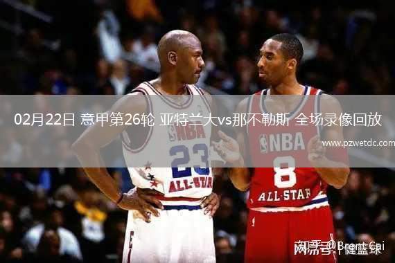 02月22日 意甲第26轮 亚特兰大vs那不勒斯 全场录像回放