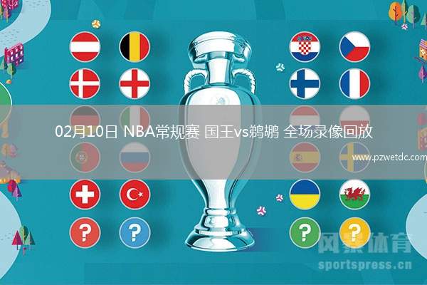02月10日 NBA常规赛 国王vs鹈鹕 全场录像回放