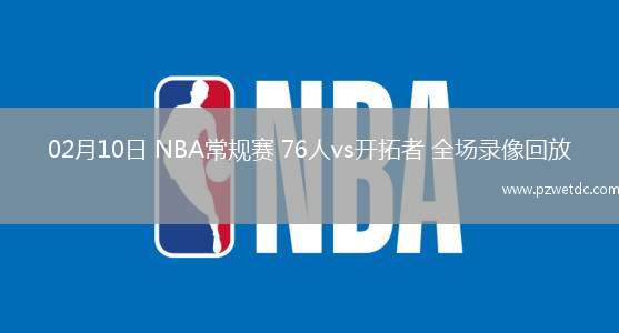 02月10日 NBA常规赛 76人vs开拓者 全场录像回放