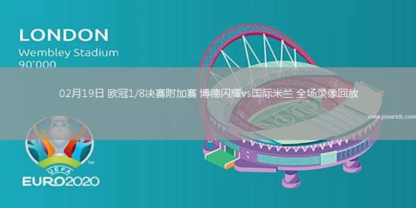 02月19日 欧冠1/8决赛附加赛 博德闪耀vs国际米兰 全场录像回放