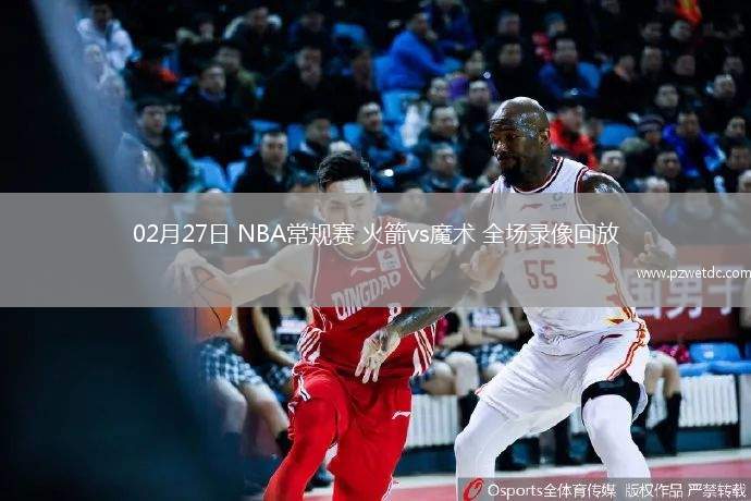 02月27日 NBA常规赛 火箭vs魔术 全场录像回放