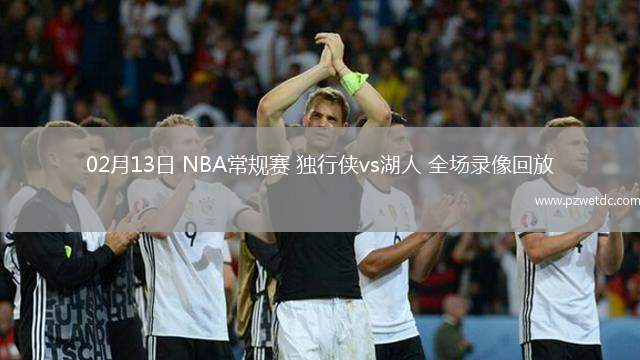 02月13日 NBA常规赛 独行侠vs湖人 全场录像回放
