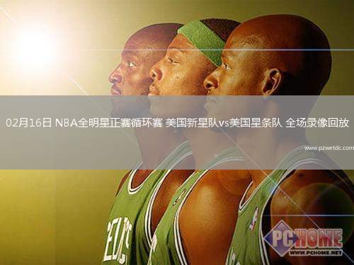 02月16日 NBA全明星正赛循环赛 美国新星队vs美国星条队 全场录像回放