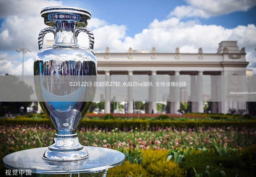 02月22日 英超第27轮 水晶宫vs狼队 全场录像回放