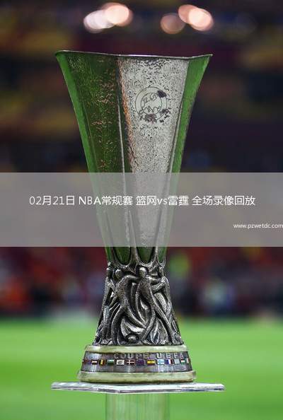 02月21日 NBA常规赛 篮网vs雷霆 全场录像回放