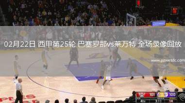 02月22日 西甲第25轮 巴塞罗那vs莱万特 全场录像回放