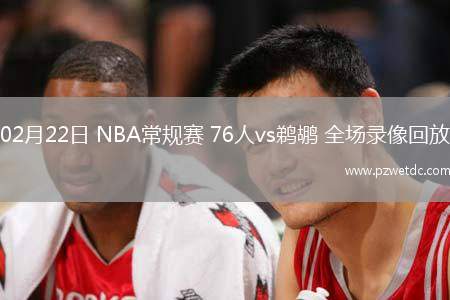 02月22日 NBA常规赛 76人vs鹈鹕 全场录像回放