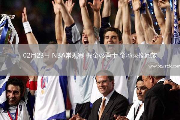 02月23日 NBA常规赛 掘金vs勇士 全场录像回放
