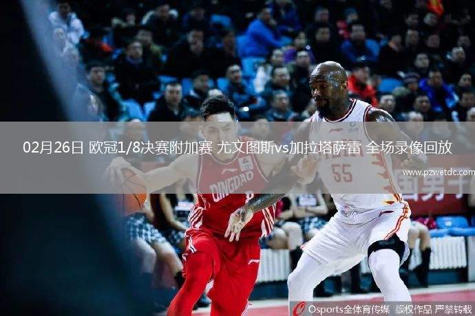 02月26日 欧冠1/8决赛附加赛 尤文图斯vs加拉塔萨雷 全场录像回放
